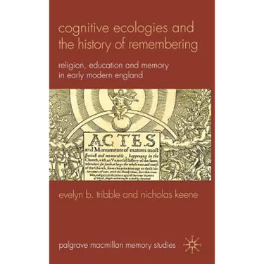 Cognitive Ecologies and the History of Remembering: Religion, Education and Memory in Early Modern England