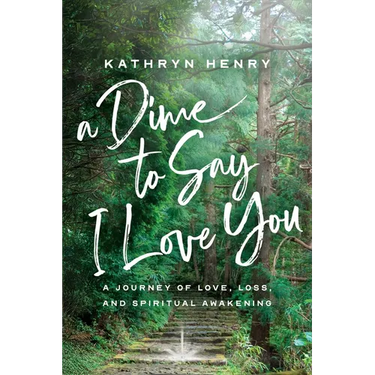 A Dime to Say I Love You: A Journey of Love, Loss, and Spiritual Awakening