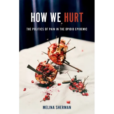 How We Hurt: The Politics of Pain in the Opioid Epidemic