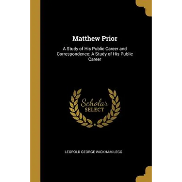 Matthew Prior: A Study of His Public Career and Correspondence: A Study of His Public Career