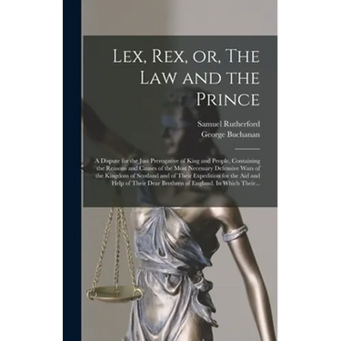 Lex, Rex, or, The Law and the Prince: a Dispute for the Just Prerogative of King and People, Containing the Reasons and Causes of the Most Necessary D