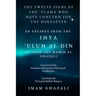 The Twelve Signs of the 'Ulama who have concern for the hereafter: Excerpt from Ihya 'Ulum al-Din