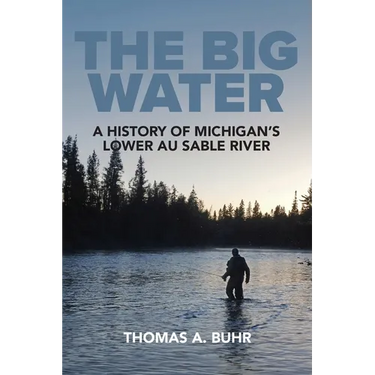 The Big Water: A History of Michigan's Lower Au Sable River