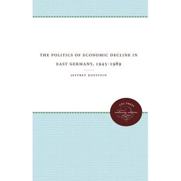 The Politics of Economic Decline in East Germany, 1945-1989