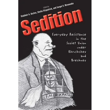 Sedition: Everyday Resistance in the Soviet Union Under Khrushchev and Brezhnev