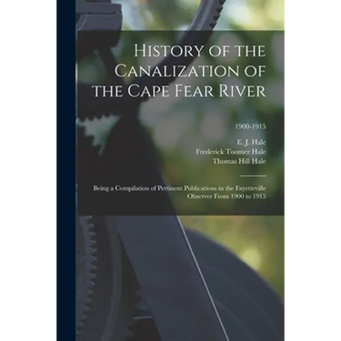 History of the Canalization of the Cape Fear River: Being a Compilation of Pertinent Publications in the Fayetteville Observer From 1900 to 1915; 1900