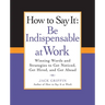 How to Say It: Be Indispensable at Work: Winning Words and Strategies to Get Noticed, Get Hired, andGet Ahead