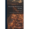 Pilgrim-walks In Rome: A Guide To The Holy Places In Thecity And Its Vicinity