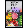 Detox Diet for Liver Cure: Guides on how to cure diseases and burn fatty acid with a delicious meal plan recipes
