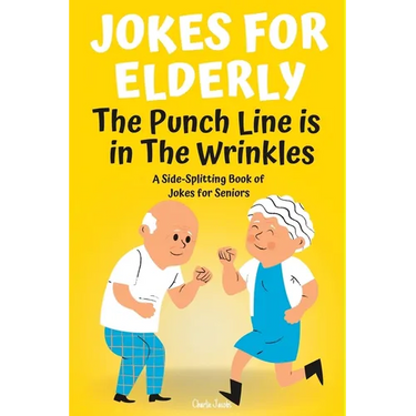 Jokes For Elderly The Punch Line Is In The Wrinkles: A Side-Splitting Book Of Jokes For Seniors