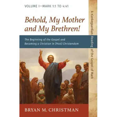 Behold, My Mother and My Brethren!: The Beginning of the Gospel and Becoming a Christian in (Post) Christendom: Volume I--Mark 1:1 to 4:41