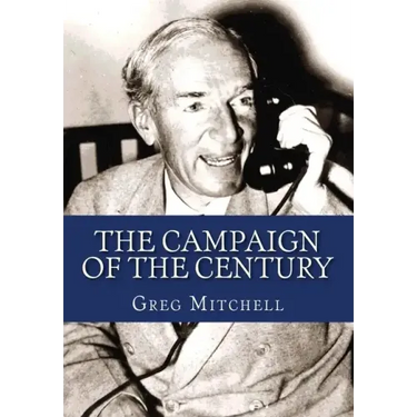 The Campaign of the Century: Upton Sinclair's Race for Governor of California and the Birth of Media Politics