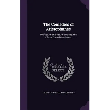 The Comedies of Aristophanes: Preface. the Clouds. the Wasps. the Discat Turned Gentleman