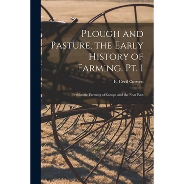 Plough and Pasture, the Early History of Farming. Pt. 1: Prehistoric Farming of Europe and the Near East
