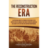 The Reconstruction Era: A Captivating Guide to a Period in the History of the United States of America That Greatly Impacted American Civil Rights aft