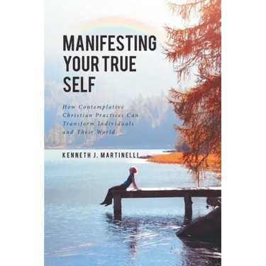 Manifesting Your True Self: How Contemplative Christian Practices Can Transform Individuals and Their World