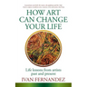 How Art Can Change Your Life: Life Lessons from Artists Past and Present