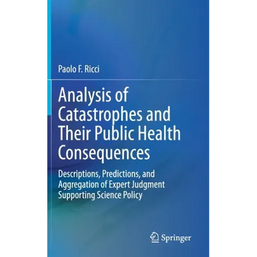 Analysis of Catastrophes and Their Public Health Consequences: Descriptions, Predictions, and Aggregation of Expert Judgment Supporting Science Policy