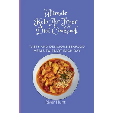 Ultimate Keto Air Fryer Diet Cookbook: Tasty and Delicious Seafood Meals to start Each Day
