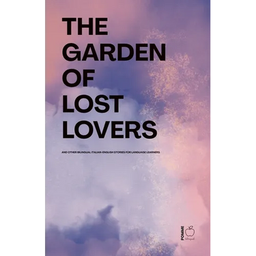 The Garden of Lost Lovers And Other Bilingual Italian-English Stories for Language Learners