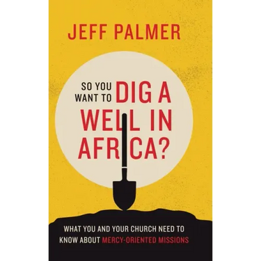 So You Want to Dig a Well in Africa?: What You and Your Church Need to Know About Mercy-Oriented Missions