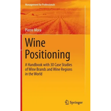 Wine Positioning: A Handbook with 30 Case Studies of Wine Brands and Wine Regions in the World