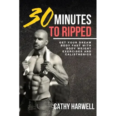 Calisthenics: 30 Minutes To Ripped - Get Your Dream Body Fast with Body Weight Exercises Today!