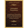 Clairaudient Transmission: A Metaphysical Interpretation Of Genius, Inspiration And The Creative Act, On The Basis Of A Singular Experience