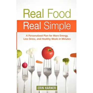 Real Food, Real Simple: A Personalized Plan for More Energy, Less Stress, and Healthy Meals in Minutes