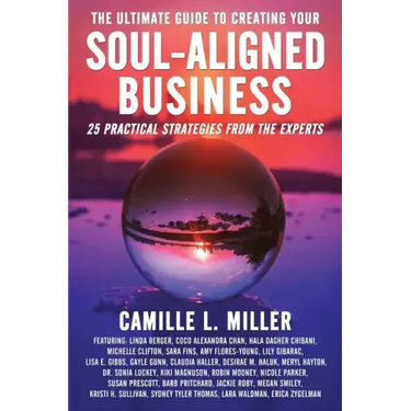 The Ultimate Guide to Creating Your Soul-Aligned Business: 25 Practical Strategies from the Experts