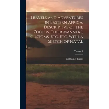 Travels and Adventures in Eastern Africa, Descriptive of the Zoolus, Their Manners, Customs, Etc. Etc. With a Sketch of Natal; Volume 1
