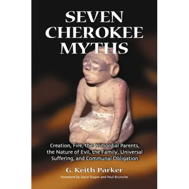 Seven Cherokee Myths: Creation, Fire, the Primordial Parents, the Nature of Evil, the Family, Universal Suffering, and Communal Obligation