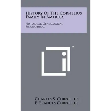 History Of The Cornelius Family In America: Historical, Genealogical, Biographical