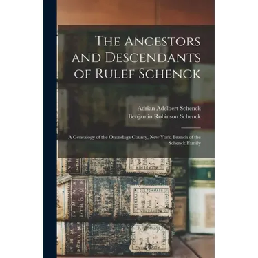 The Ancestors and Descendants of Rulef Schenck: a Genealogy of the Onondaga County, New York, Branch of the Schenck Family