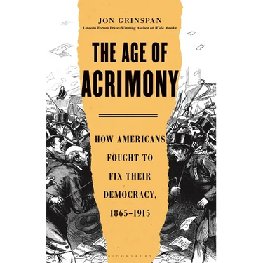 The Age of Acrimony: How Americans Fought to Fix Their Democracy, 1865-1915
