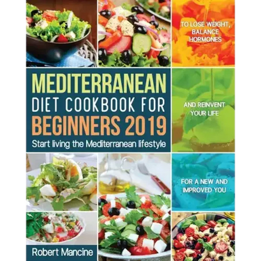 Mediterranean Diet Cookbook for Beginners 2019: Start living the Mediterranean lifestyle to Lose weight, Balance Hormones and reinvent your Life for a