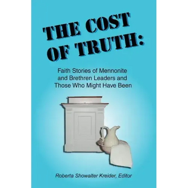 The Cost of Truth: Faith Stories of Mennonite and Brethren Leaders and Those Who Might Have Been