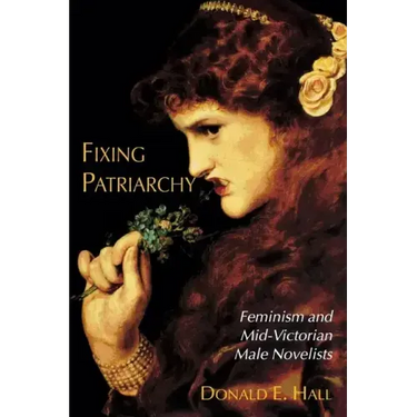 Fixing Patriarchy: Feminism and Mid-Victorian Male Novelists