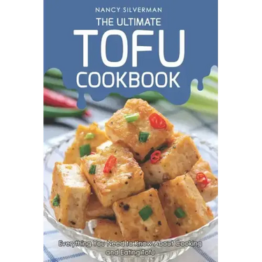 The Ultimate Tofu Cookbook: Everything You Need to Know about Cooking and Eating Tofu