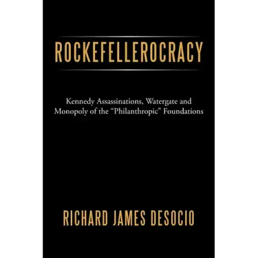 Rockefellerocracy: Kennedy Assassinations, Watergate and Monopoly of the Philanthropic Foundations