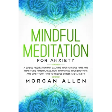 Mindful Meditation for Anxiety: A Guided Meditation for Calming Your Anxious Mind and Practicing Mindfulness, How to Manage Your Emotions and Quiet Yo
