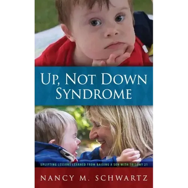Up, Not Down Syndrome: Uplifting Lessons Learned from Raising a Son with Trisomy 21