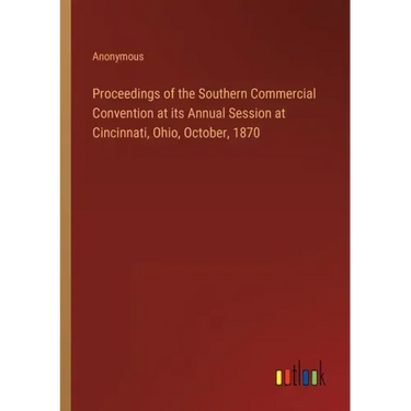 Proceedings of the Southern Commercial Convention at its Annual Session at Cincinnati, Ohio, October, 1870
