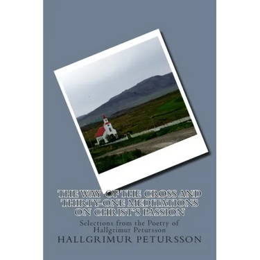 The Way of the Cross and Thirty-One Meditations on Christ's Passion: Selections from the Poetry of Hallgrimur Petursson