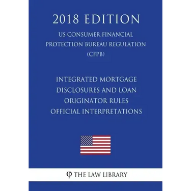 Integrated Mortgage Disclosures and Loan Originator Rules - Official Interpretations (US Consumer Financial Protection Bureau Regulation) (CFPB) (2018
