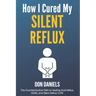 How I Cured My Silent Reflux: The Counterintuitive Path to Healing Acid Reflux, GERD, and Silent Reflux (LPR)
