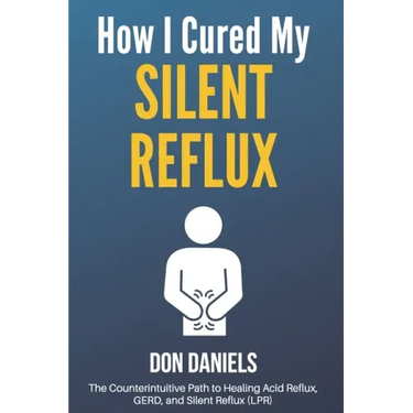 How I Cured My Silent Reflux: The Counterintuitive Path to Healing Acid Reflux, GERD, and Silent Reflux (LPR)