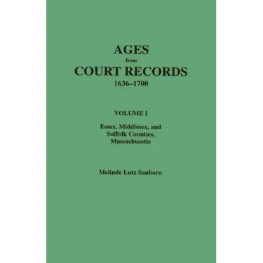 Ages from Court Records, 1636-1700. Volume I: Essex, Middlesex, and Suffolk Counties, Massachusetts