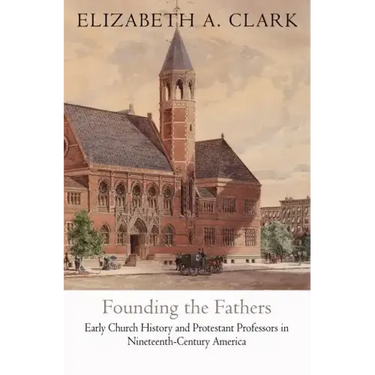 Founding the Fathers: Early Church History and Protestant Professors in Nineteenth-Century America