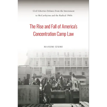 The Rise and Fall of America's Concentration Camp Law: Civil Liberties Debates from the Internment to McCarthyism and the Radical 1960s